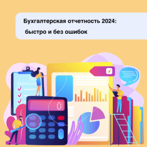 Бухгалтерская отчетность 2024: как подготовить быстро и без ошибок